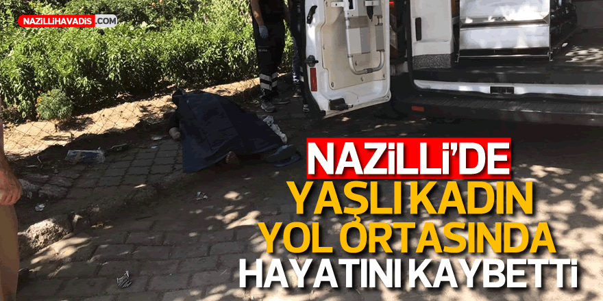 NAZİLLİ'DE YAŞLI KADIN YOL ORTASINDA HAYATINI KAYBETTİ