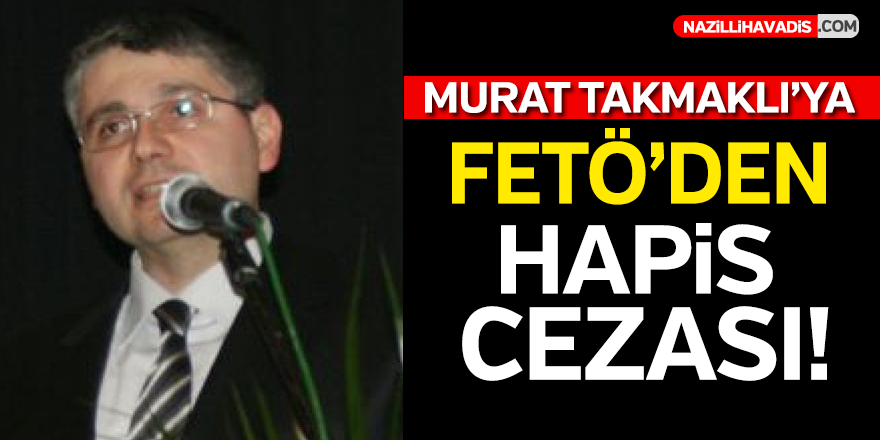 Murat Takmaklı'ya Fetö'den Hapis Cezası