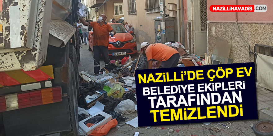 Nazilli'de çöp ev Belediye ekipleri tarafından temizlendi