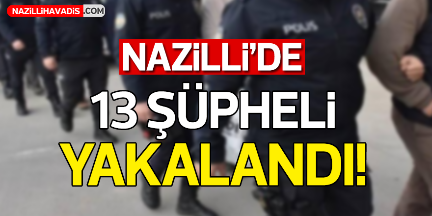 Nazilli'de 13 Şüpheli Yakalandı