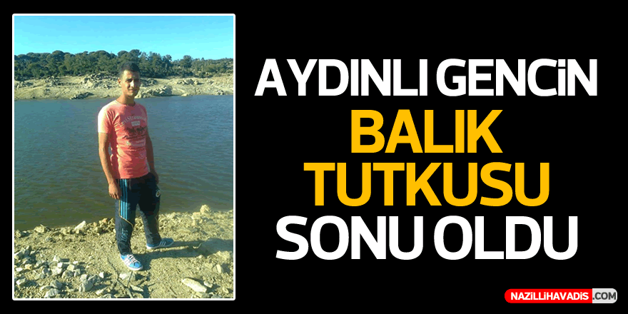 Aydınlı gencin balık tutkusu sonu oldu