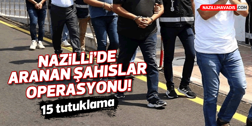 NAZİLLİ'DE ARANAN ŞAHISLAR OPERASYONU: 15 Tutuklama