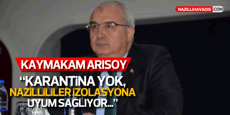 Kaymakam Arısoy: “Karantina yok. Nazilliler, izolasyona uyum sağlıyor”