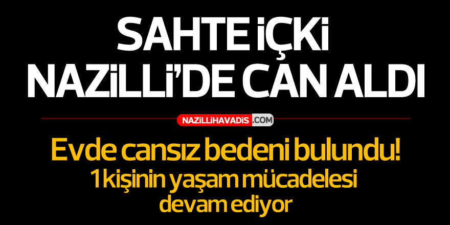 NAZİLLİ'DE SAHTE İÇKİ CAN ALDI! 1 KİŞİNİN YAŞAM MÜCADELESİ DEVAM EDİYOR