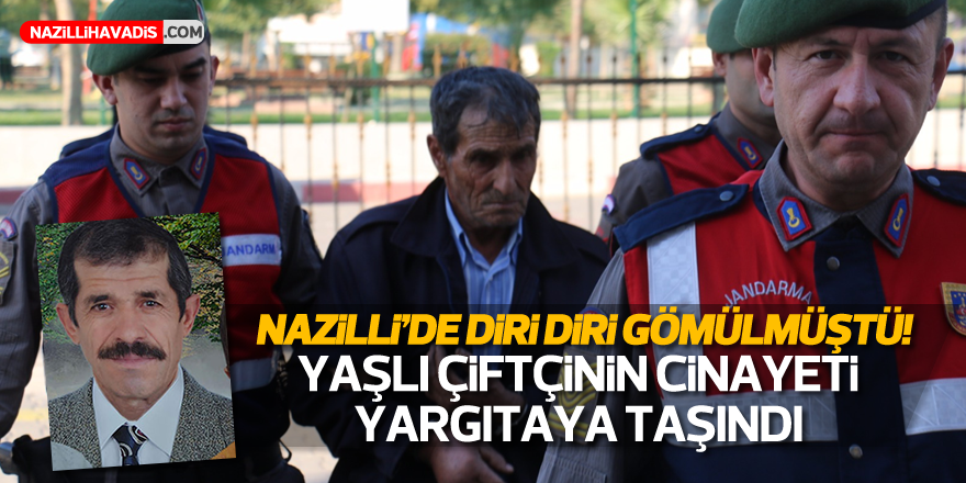 NAZİLLİ'DE DİRİ DİRİ GÖMÜLMÜŞTÜ! O MAHKEME YARGITAYA TAŞINDI