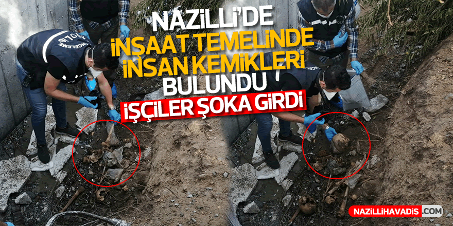 Nazilli'de inşaat temelinde insan kemikleri bulundu