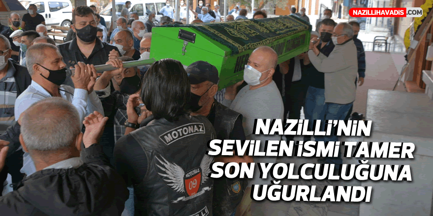 NAZİLLİ'NİN SEVİLEN İSMİ TAMER SON YOLCULUĞUNA UĞURLANDI