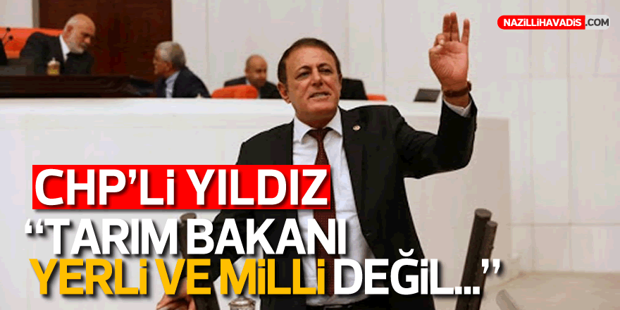 CHP’li Hüseyin Yıldız: “Tarım Bakanı yerli ve milli değil”