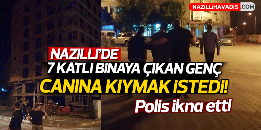 Nazilli'de 7 katlı binaya çıkan genç canına kıymak istedi