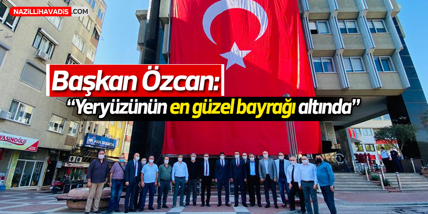 Başkan Özcan: “Yeryüzünün en güzel bayrağı altında”