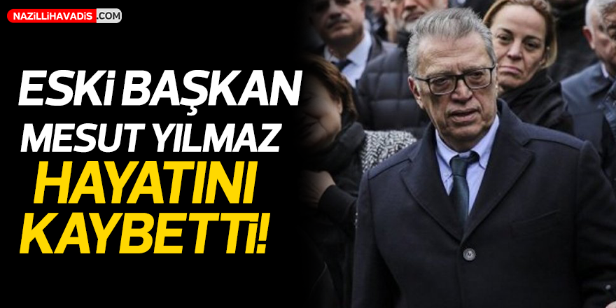 Eski Başbakan Mesut Yılmaz hayatını kaybetti