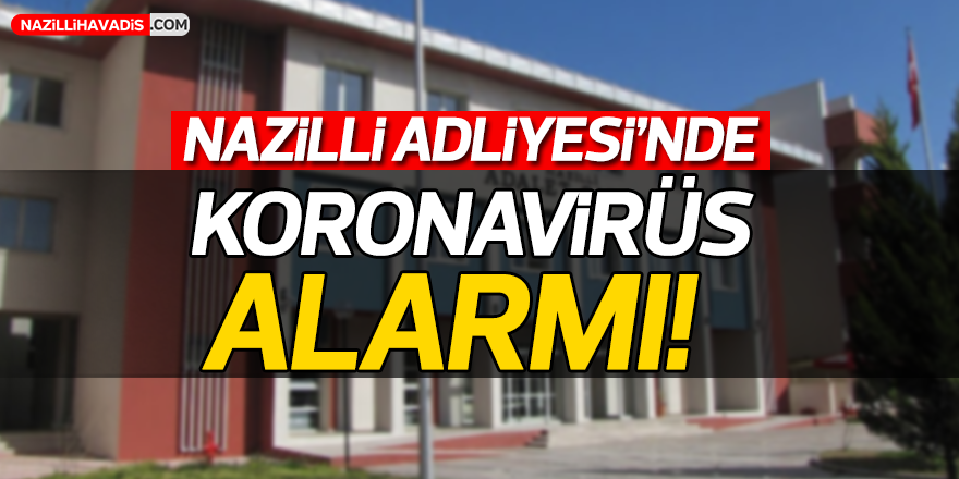 Nazilli Adliyesi'nde koronavirüs alarmı