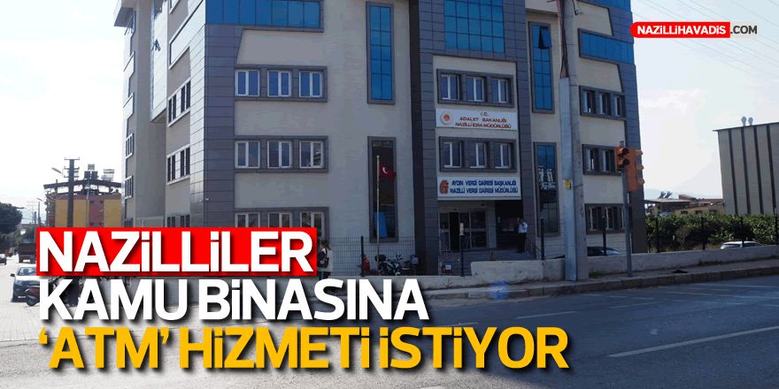 Nazilliler, kamu binasına “ATM” hizmeti istiyor