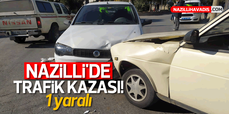 NAZİLLİ'DE TRAFİK KAZASI! 1 yaralı