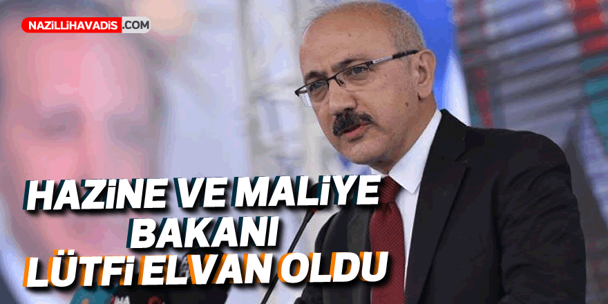 HAZİNE VE MALİYE BAKANI LÜTFİ ELVAN OLDU