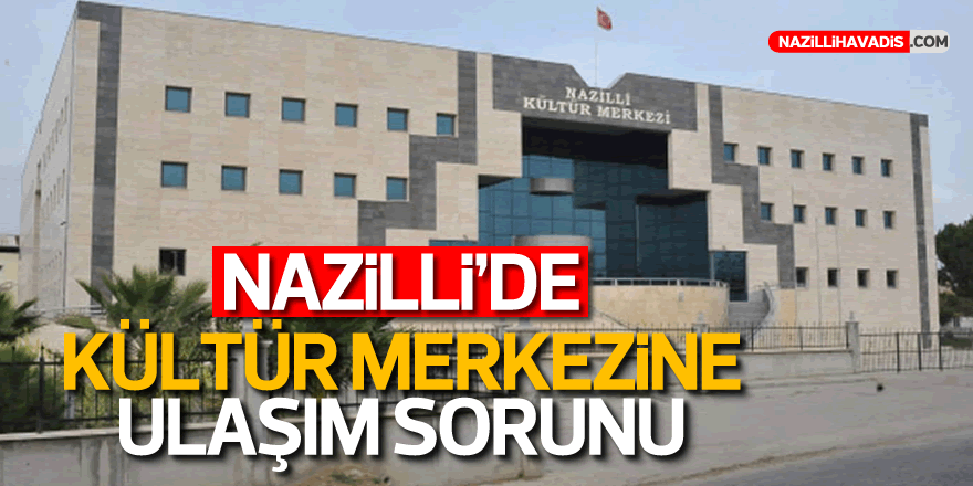 Nazilli'de kültür merkezine ulaşım sorunu