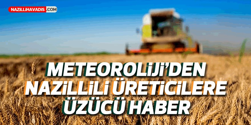 METEOROLOJİ'DEN NAZİLLİLİ ÜRETİCİLERE ÜZÜCÜ HABER