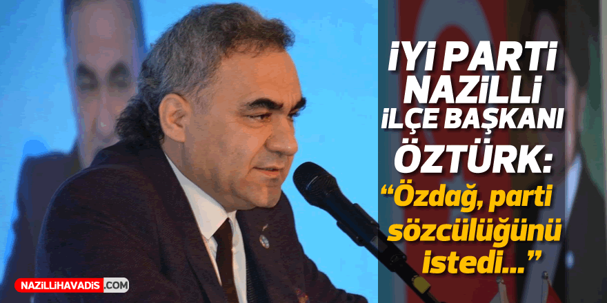 İYİ Parti İlçe Başkanı Öztürk: Özdağ, parti sözcülüğünü istedi