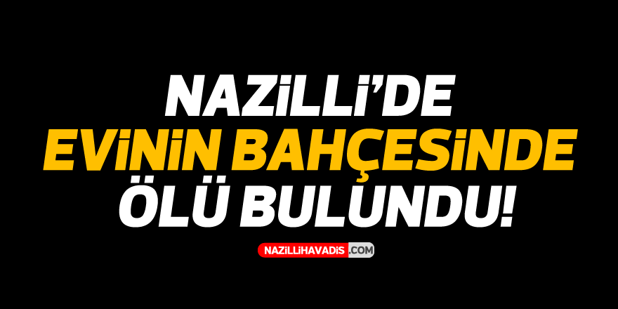 Nazilli'de evinin bahçesinde ölü bulundu