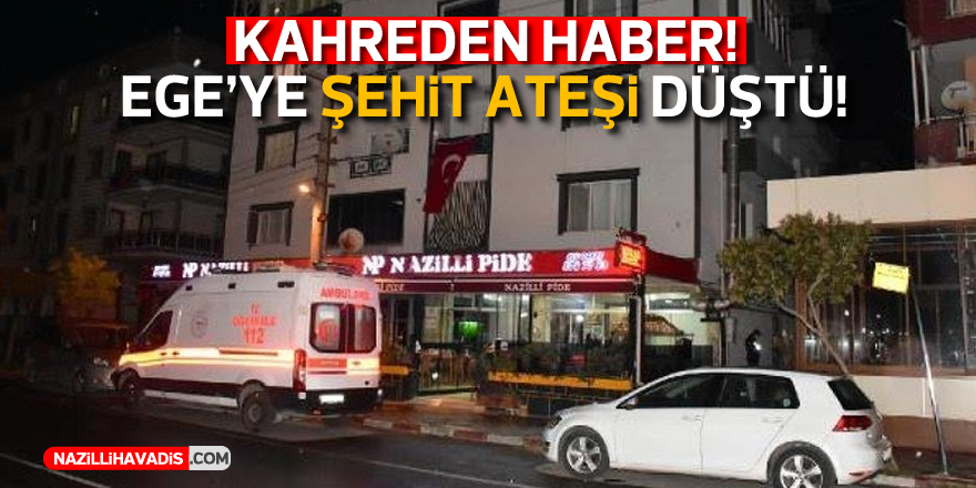 Kahreden haber! Ege'ye şehit ateşi düştü