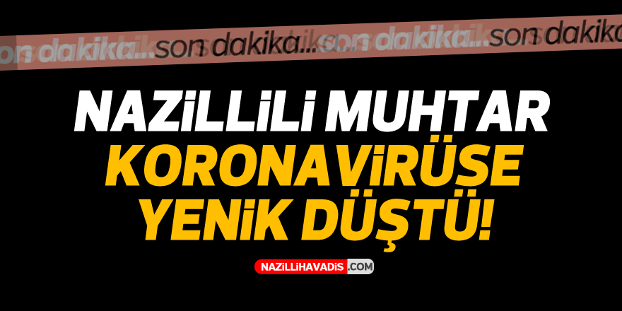 Nazillili muhtar koronavirüse yenik düştü