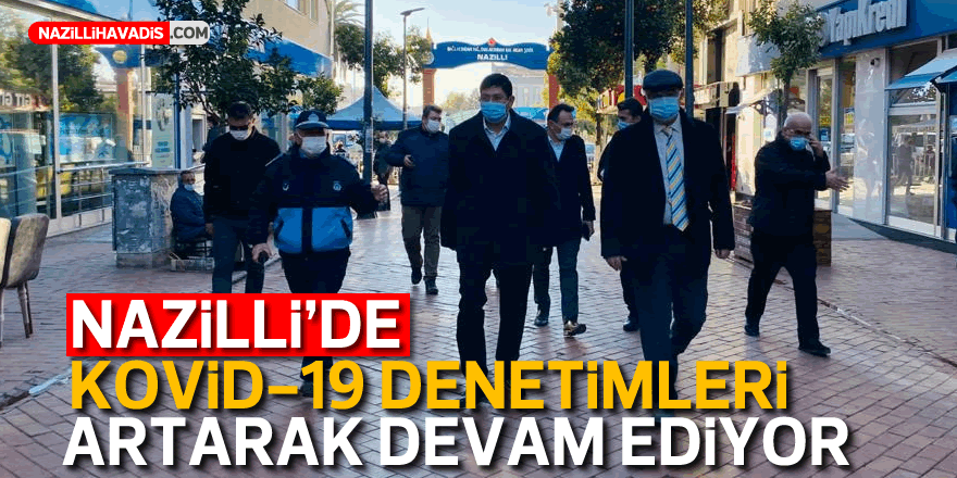 Nazilli’de Kovid-19 denetimleri artarak devam ediyor