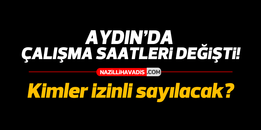 Aydın'da çalışma saatleri değişti! Kimler izinli sayılacak?