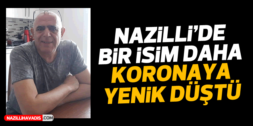 Nazilli’de bir isim daha koronaya yenik düştü