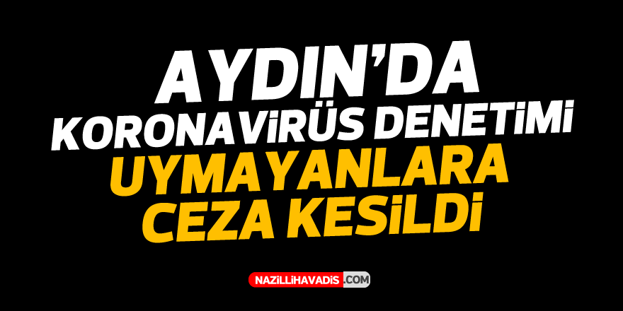 Aydın’da koronavirüs denetimi! Uymayanlara ceza kesildi