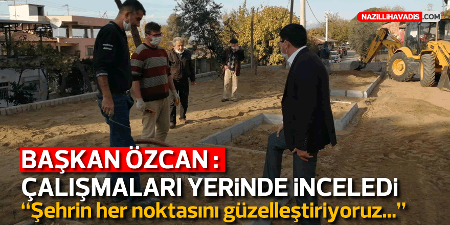 Başkan Özcan çalışmaları yerinde inceledi