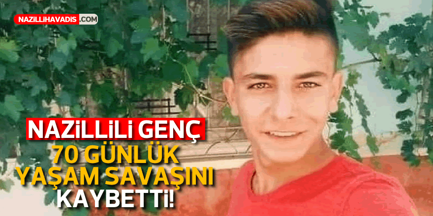 Nazillili genç 70 günlük yaşam mücadelesini kaybetti