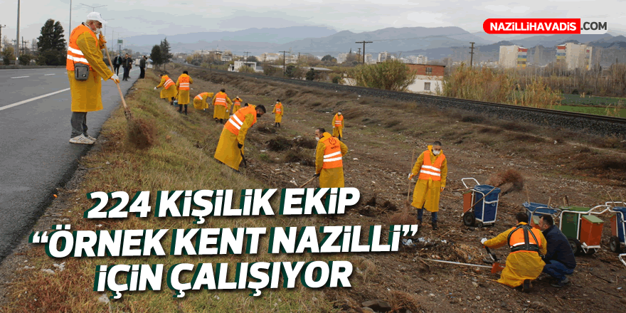 224 KİŞİLİK EKİP ‘ÖRNEK KENT NAZİLLİ’ İÇİN ÇALIŞIYOR