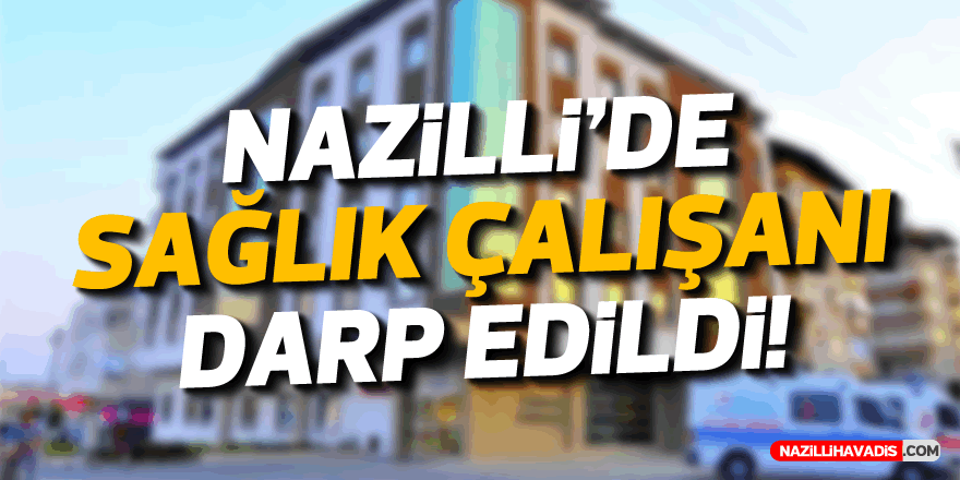 NAZİLLİ'DE SAĞLIK ÇALIŞANI DARP EDİLDİ