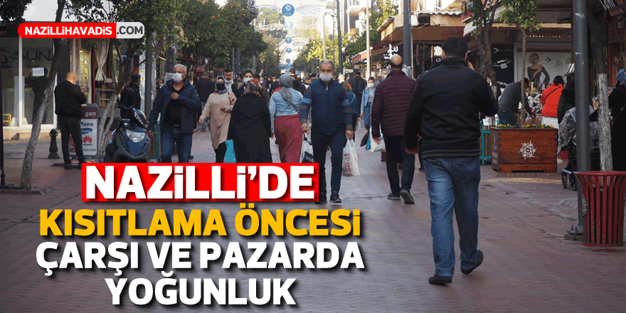 Nazilli’de kısıtlama öncesi çarşı ve pazarlarda yoğunluk