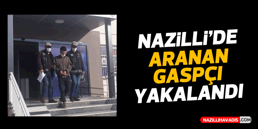 Nazilli’de aranan gaspçı saklandığı evde ele geçirildi