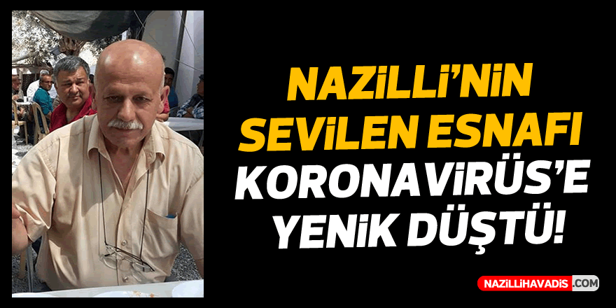 NAZİLLİ'NİN SEVİLEN ESNAFI KORONAVİRÜSE YENİK DÜŞTÜ