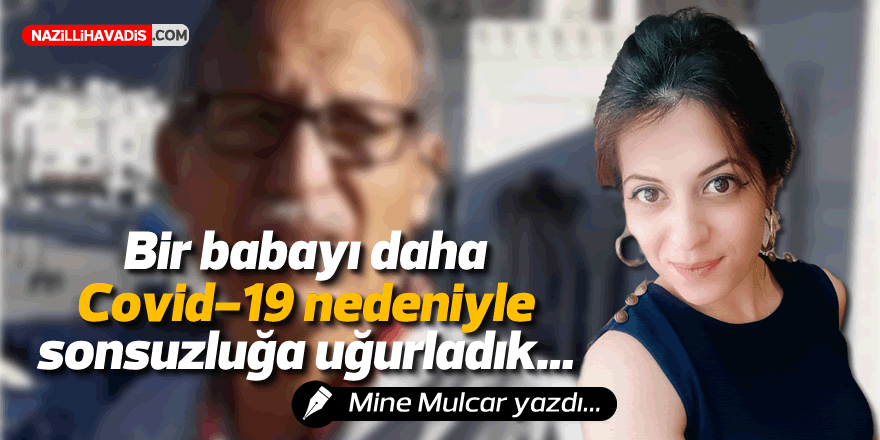 Bir babayı daha covid-19 nedeniyle sonsuzluğa uğurladık.