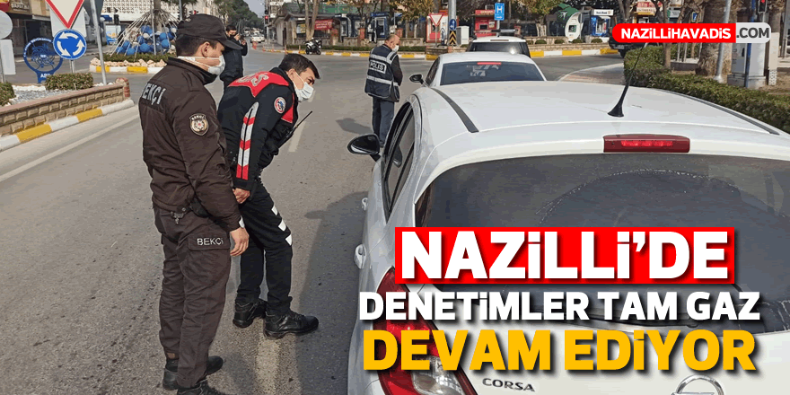 NAZİLLİ'DE DENETİMLER TAM GAZ DEVAM EDİYOR