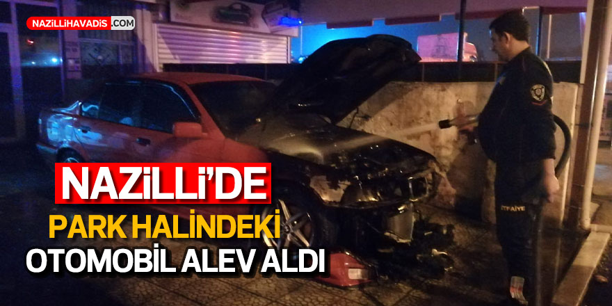 Nazilli’de park halindeki otomobil alev aldı