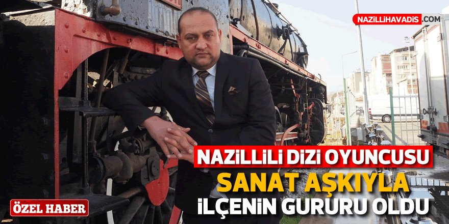 Nazillili dizi oyuncusu sanat aşkıyla ilçenin gururu oldu