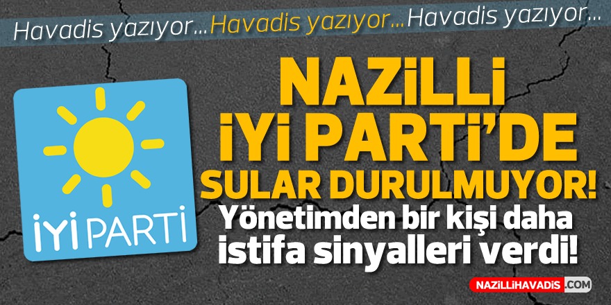 İYİ Parti Nazilli’de bir istifa sinyali daha!