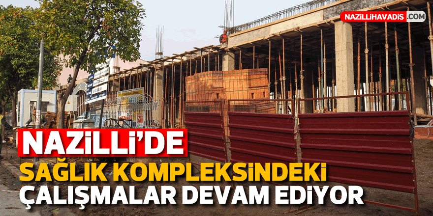 Nazilli’de sağlık kompleksindeki  çalışmalar devam ediyor