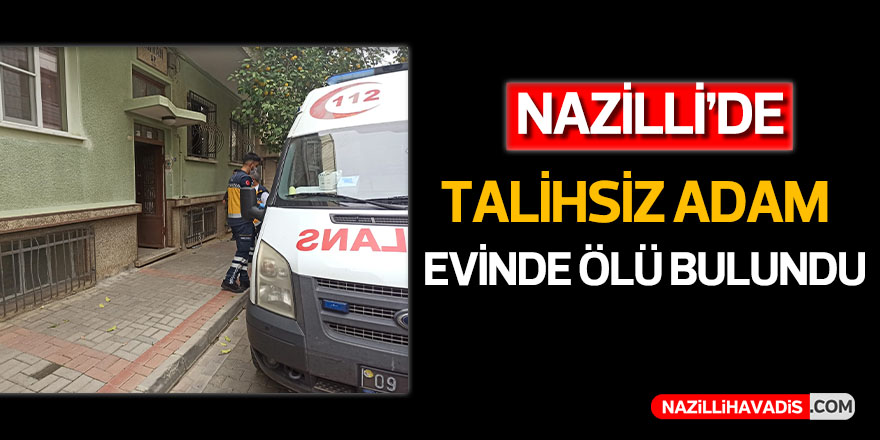 Nazilli’de yalnız yaşayan adam  evinde ölü bulundu