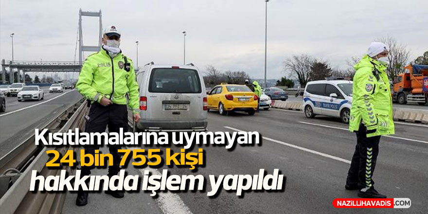 Sokağa çıkma kısıtlamalarına uymayan 24 bin 755 kişi hakkında işlem yapıldı