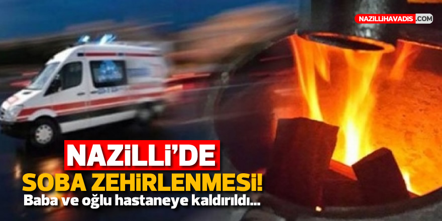 Nazilli'de soba zehirlenmesi! Baba ve oğlu hastaneye kaldırıldı