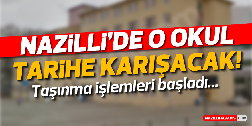 Nazilli’de o okul tarihe karışacak! Taşınma işlemleri başladı