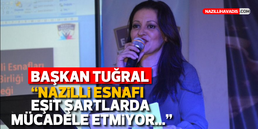 BAŞKAN TUĞRAL: "NAZİLLİ ESNAFI EŞİT ŞARTLARDA MÜCADELE ETMİYOR..."