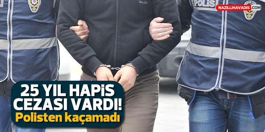 25 yıl hapis cezası vardı! Polisten kaçamadı