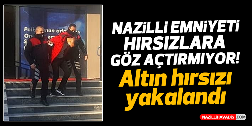 NAZİLLİ'DE ALTIN HIRSIZI YAKALANDI!