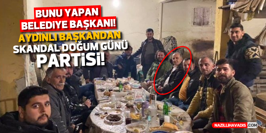 Aydınlı Belediye Başkanı’ndan skandal doğum günü partisi